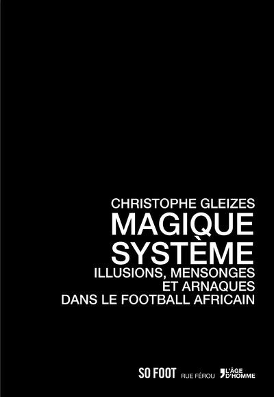 MAGIQUE SYSTEME, ILLUSIONS, MENSONGES ET ARNAQUES DANS LE FOOTBALL AFRICAIN