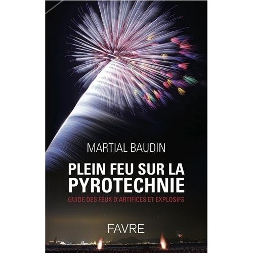 PLEIN FEU SUR LA PYROTECHNIE. GUIDE DES FEUX D'ARTIFICE ET EXPLOSIFS