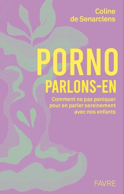 PORNO, PARLONS-EN ! - COMPRENDRE POUR DIALOGUER SEREINEMENT AVEC NOS ENFANTS