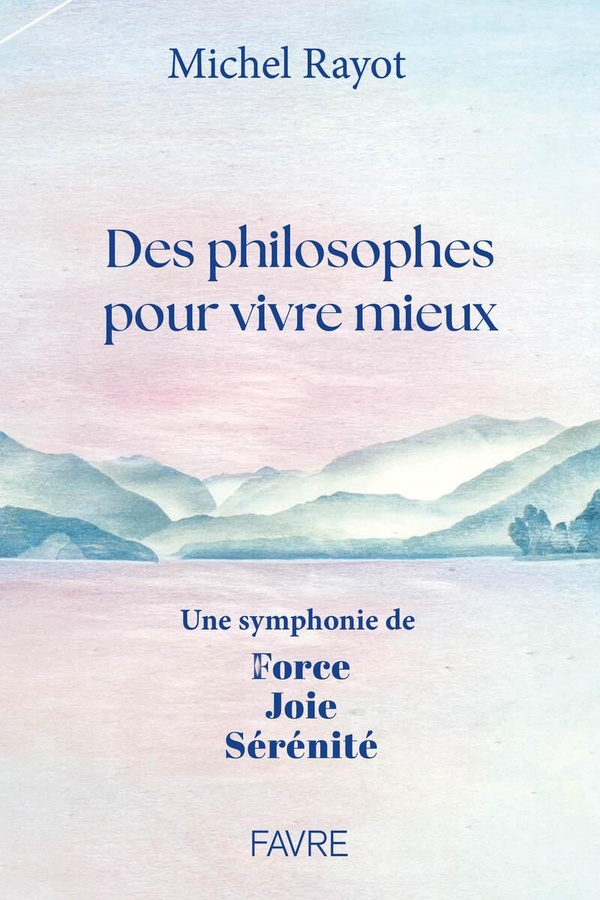DES PHILOSOPHES POUR VIVRE MIEUX - UNE SYMPHONIE DE FORCE, JOIE, SERENITE