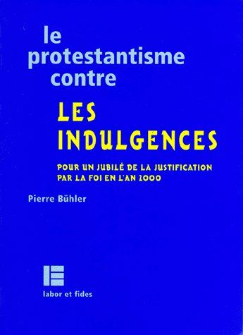 LE PROTESTANTISME CONTRE LES INDULGENCES - POUR UN JUBILE DE LA JUSTIFICATION PAR LA FOI EN L'AN 200