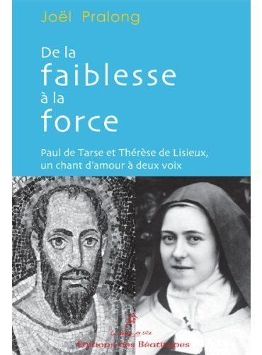 DE LA FAIBLESSE A LA FORCE, PAUL DE TARSE ET THERESE DE LISIEUX DE LA FAIBLESSE A LA FORCE, PAUL DE TARSE ET THERESE DE LISIEUX