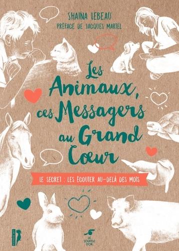 LES ANIMAUX, CES MESSAGERS AU GRAND COEUR - LE SECRET : LES ECOUTER AU-DELA DES MOTS