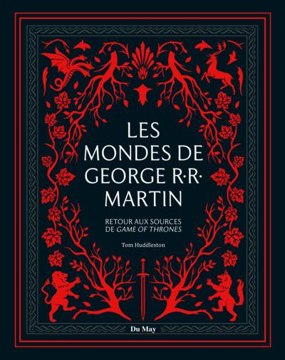 LES MONDES DE GEORGE R.R. MARTIN - RETOUR AUX SOURCES DE GAME OF THRONES