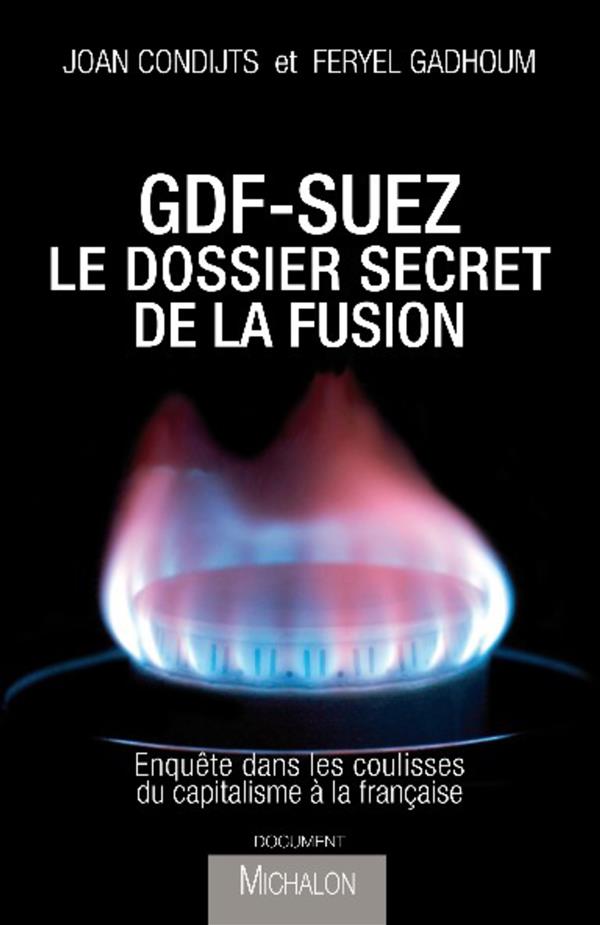 GDF-SUEZ, LE DOSSIER SECRET DE LA FUSION: ENQUETE DANS LES COULISSES DU CAPITALISME A LA FRANCAISE