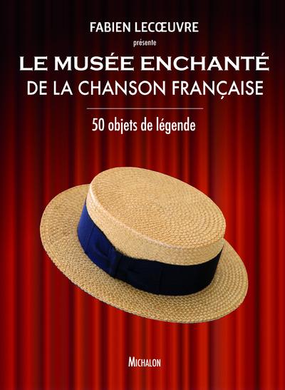 LE MUSEE ENCHANTE DE LA CHANSON FRANCAISE - 50 OBJETS DE LEGENDE