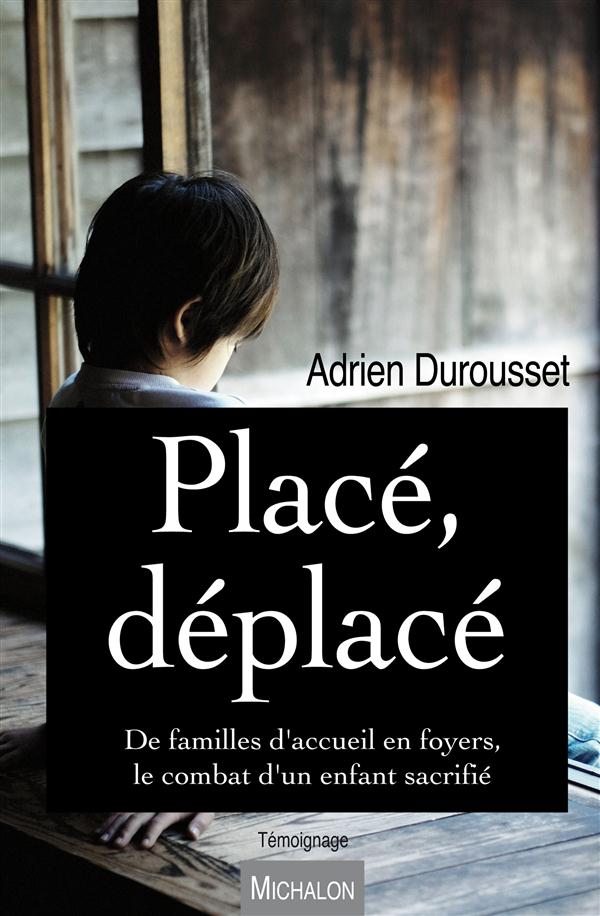 PLACE, DEPLACE. DE FAMILLES D'ACCUEIL EN FOYERS, LE COMBAT D'UN ENFANT SACRIFIE