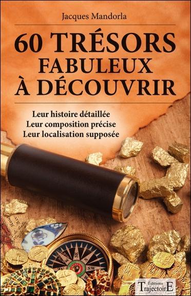 60 TRESORS FABULEUX A DECOUVRIR - LEUR HISTOIRE DETAILLEE - LEUR COMPOSITION PRECISE - LEUR LOCALISA