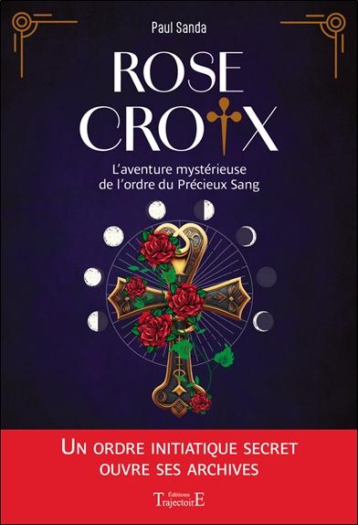 ROSE-CROIX - L'AVENTURE MYSTERIEUSE DE LORDRE DU PRECIEUX SANG