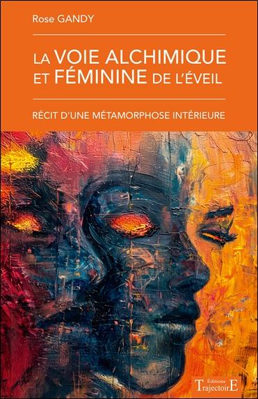 LA VOIE ALCHIMIQUE ET FEMININE DE L'EVEIL - RECIT D'UNE METAMORPHOSE INTERIEURE