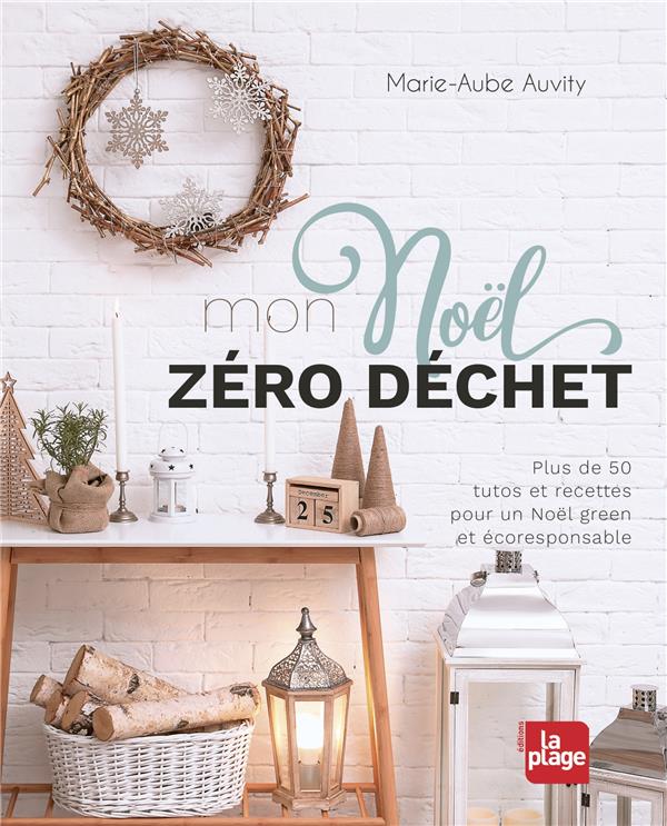 MON NOEL ZERO DECHET - PLUS DE 50 TUTOS ET RECETTES POUR UN NOEL GREEN ET ECORESPONSABLE