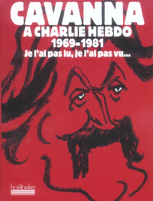 CAVANNA A CHARLIE HEBDO, 1969-1981 - JE L'AI PAS LU, JE L'AI PAS VU, MAIS J'EN AI ENTENDU CAUSER