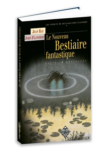 LES INEDITS DE JEAN RAY-JOHN FLANDERS - LE NOUVEAU BESTIAIRE FANTASTIQUE - CONTES & NOUVELLES