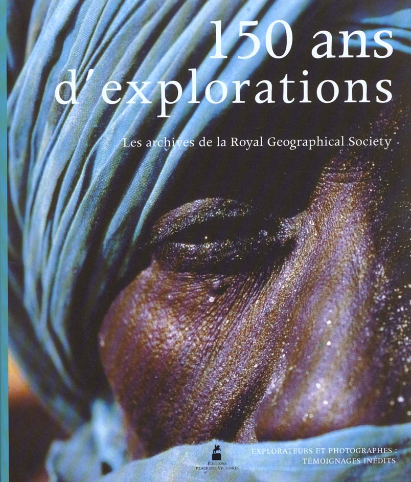 150 ANS D'EXPLORATIONS - LES ARCHIVES DE LA ROYAL GEOGRAPHICAL SOCIETY