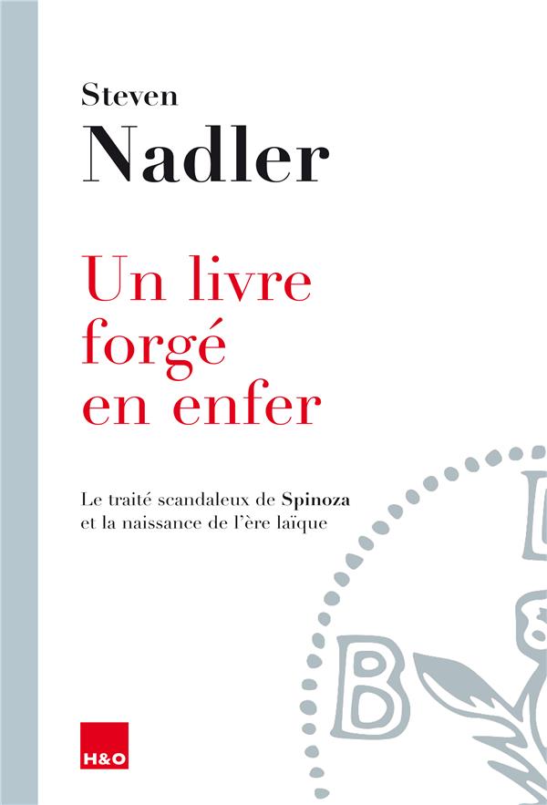 UN LIVRE FORGE EN ENFER - LE TRAITE SCANDALEUX DE SPINOZA ET LA NAISSANCE DE L'ERE LAIQUE