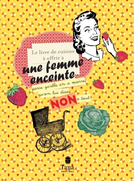 PETIT LIVRE DE CUISINE A OFFRIR A UNE FEMME ENCEINTE QUI EN A MARRE QU'ON LUI DISE NON A TOUT