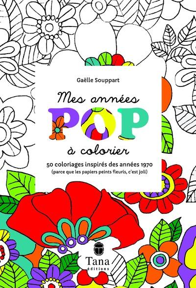 MES ANNEES POP A COLORIER 50 COLORIAGES INSPIRES DES ANNEES 1970 (PARCE QUE LES PAPIERS PEINTS FLEUR