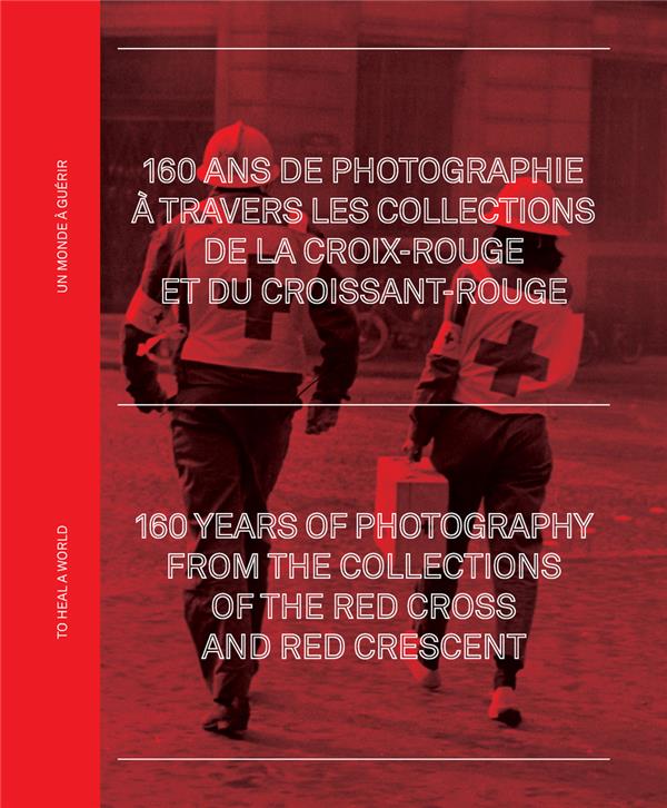 160 ANS DE PHOTOGRAPHIE A TRAVERS LES ARCHIVES DE LA CROIX-ROUGE ET DU CROISSANT-ROUGE - UN MONDE A