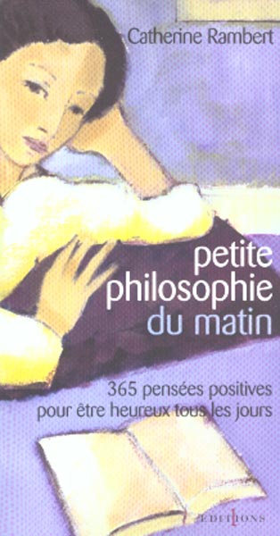 PETITE PHILOSOPHIE DU MATIN - 365 PENSEES POSITIVES POUR ETRE HEUREUX TOUS LES JOURS