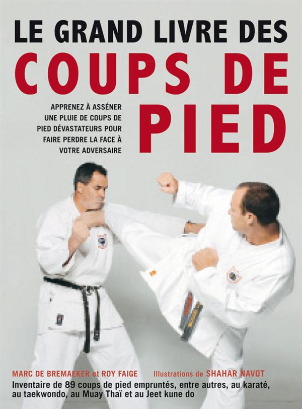LE GRAND LIVRE DES COUPS DE PIED - 89 COUPS DE PIED DE KARATE, TAEKWONDO, BOXE THAILANDAISE, KUNG-FU