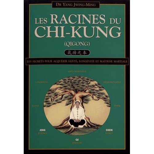 LES RACINES DU CHI-KUNG - LES SECRETS POUR ACQUERIR SANTE, LONGEVITE ET MAITRISE MARTIALE