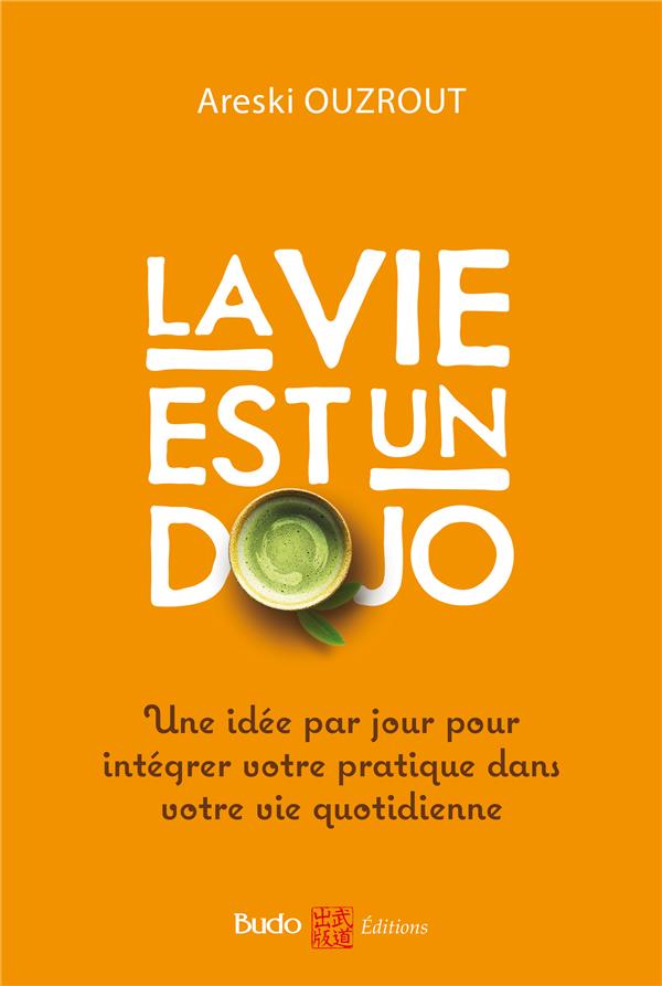 LA VIE EST UN DOJO - UNE IDEE PAR JOUR POUR INTEGRER VOTRE PRATIQUE DANS VOTRE VIE QUOTIDIENNE LA VIE EST UN DOJO - UNE IDEE PAR JOUR POUR INTEGRER VOTRE PRATIQUE DANS VOTRE VIE QUOTIDIENNE