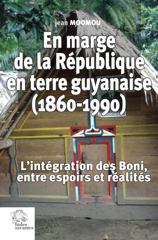 EN MARGE DE LA REPUBLIQUE EN TERRE GUYANAISE (1860-1990) - L'INTEGRATION DES BONI, ENTRE ESPOIRS ET