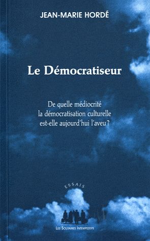 LE DEMOCRATISEUR - DE QUELLE MEDIOCRITE LA DEMOCRATISATION ACTUELLE EST-ELLE AUJOURD HUI L AVEU ?