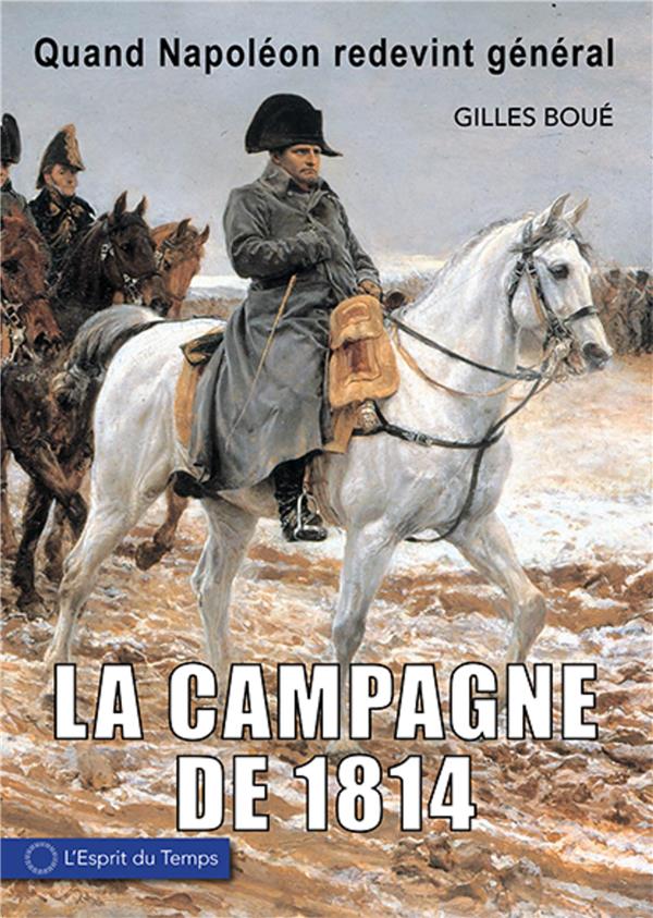 LA CAMPAGNE DE 1814 - QUAND NAPOLEON REDEVIENT GENERAL