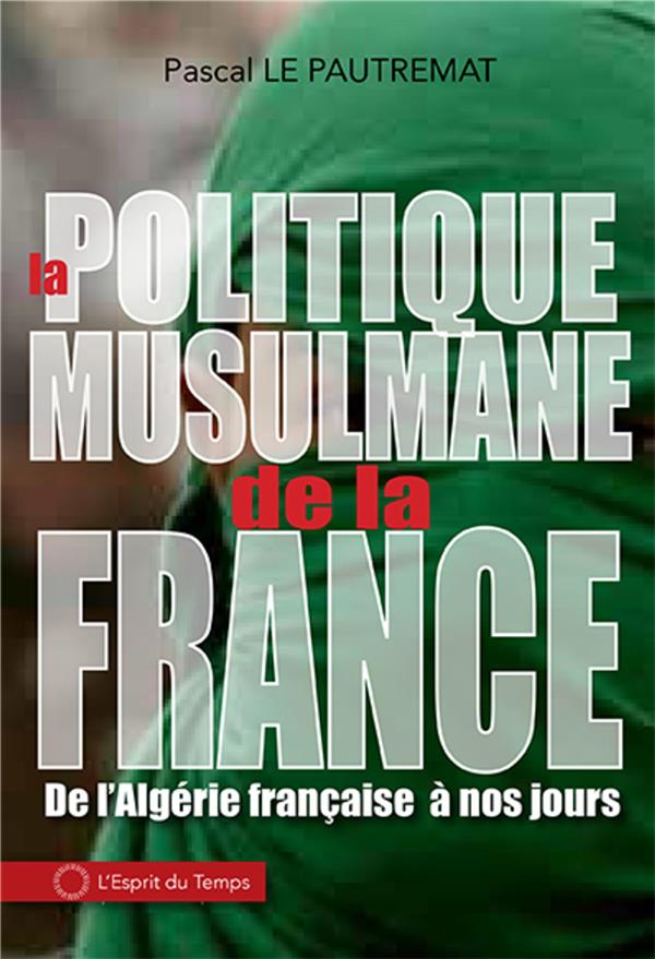 LA POLITIQUE MUSULMANE DE LA FRANCE - DE L'ALGERIE FRANCAISE A NOS JOURS
