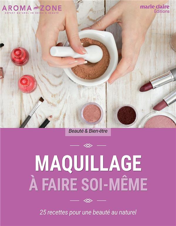 MAQUILLAGE A FAIRE SOI-MEME - 25 RECETTES POUR UNE BEAUTE AU NATUREL