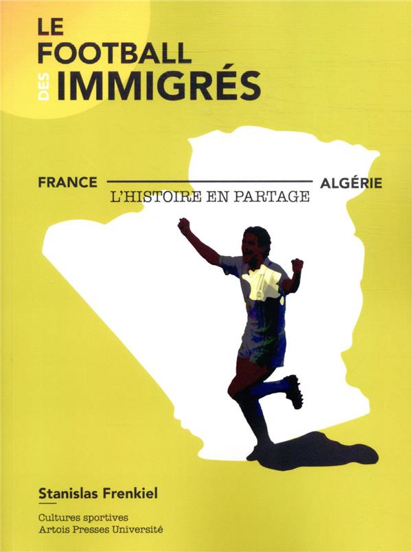 LE FOOTBALL DES IMMIGRES - FRANCE-ALGERIE, L'HISTOIRE EN PARTAGE
