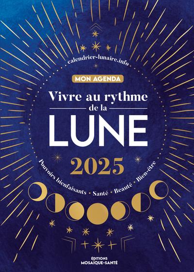 VIVRE AU RYTHME DE LA LUNE, MON AGENDA 2025 - POUVOIRS BIENFAISANTS, SANTE, BEAUTE, BIEN-ETRE