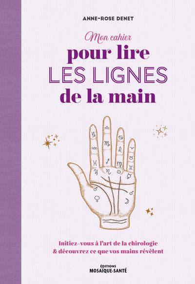 MON CAHIER POUR LIRE LES LIGNES DE LA MAIN - INITIEZ-VOUS A LART DE LA CHIROLOGIE ET DECOUVREZ CE QU