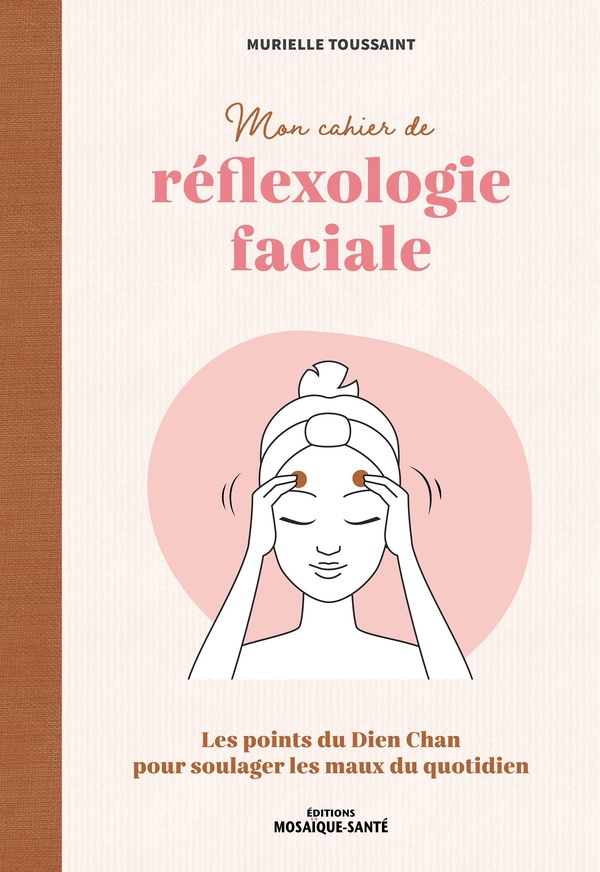 MON CAHIER DE REFLEXOLOGIE FACIALE - LES POINTS DU DIEN CHAN POUR SOULAGER LES MAUX DU QUOTIDIEN