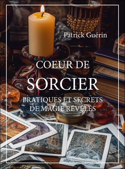 COEUR DE SORCIER - PRATIQUES ET SECRETS DE MAGIE REVELES