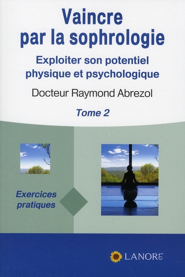 VAINCRE PAR LA SOPHROLOGIE TOME 2 - EXPLOITER SON POTENTIEL PHYSIQUE ET PSYCHOLOGIQUE