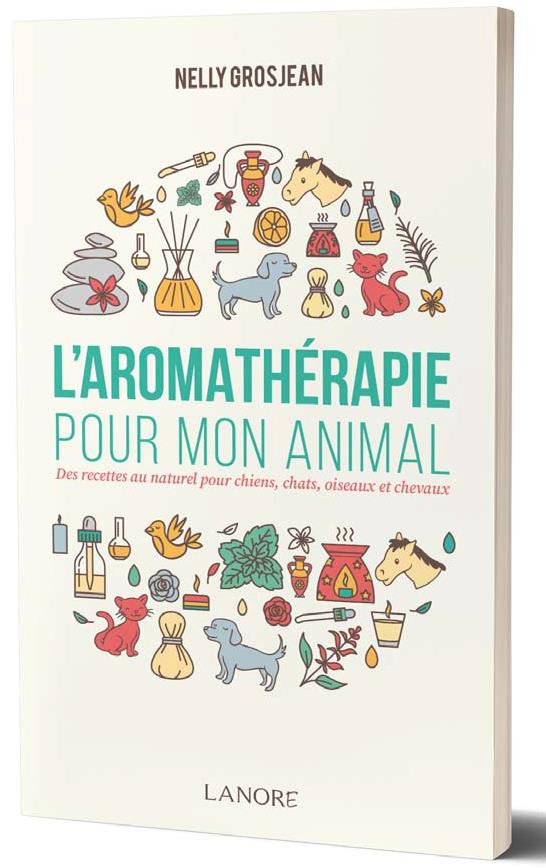 L'AROMATHERAPIE POUR MON ANIMAL - DES RECETTES AU NATUREL POUR CHIENS, CHATS, OISEAUX ET CHEVAUX