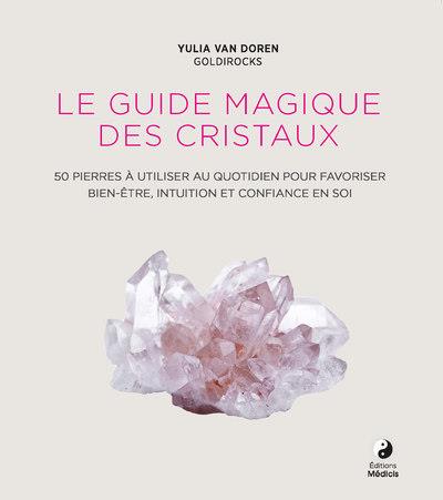 LE GUIDE MAGIQUE DES CRISTAUX - 50 PIERRES A UTILISER AU QUOTIDIEN POUR FAVORISER LE BIEN-ETRE