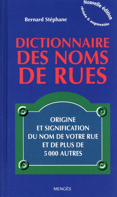 DICTIONNAIRE DES NOMS DE RUES - ORIGINE ET SIGNIFICATION DU NOM DE VOTRE RUE ET DE PLUS DE 5000 AUTR