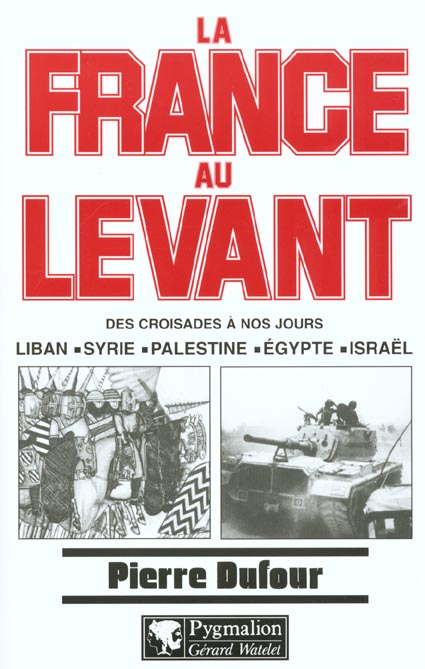 LA FRANCE AU LEVANT - DES CROISADES A NOS JOURS : LIBAN, SYRIE, PALESTINE, EGYPTE, ISRAEL