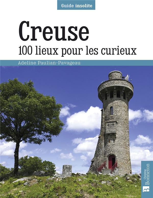 CREUSE. 100 LIEUX POUR LES CURIEUX CREUSE. 100 LIEUX POUR LES CURIEUX