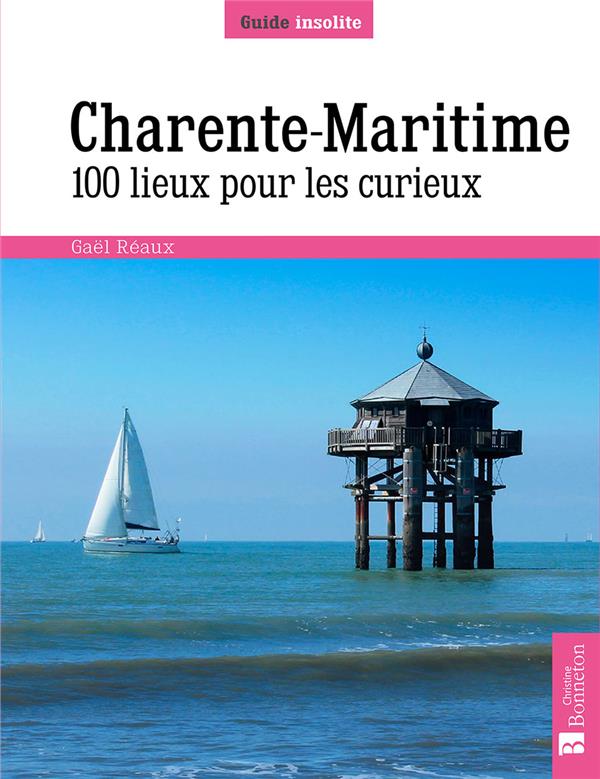 CHARENTE-MARITIME. 100 LIEUX POUR LES CURIEUX