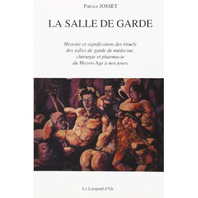 LA SALLE DE GARDE - HISTOIRE ET SIGNIFICATIONS DES RITUELS DES SALLES DE GARDE DE MEDECINE, CHIRURGI