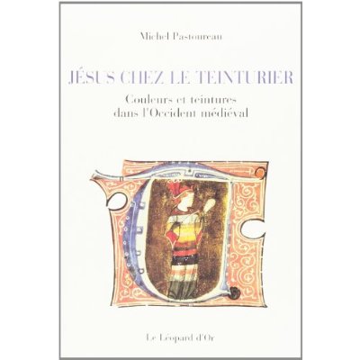 JESUS CHEZ LE TEINTURIER - COULEURS ET TEINTURES DANS L'OCCIDENT MEDIEVAL