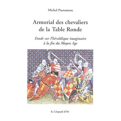 ARMORIAL DES CHEVALIERS DE LA TABLE RONDE - ETUDE SUR L'HERALDIQUE IMAGINAIRE A LA FIN DU MOYEN AGE
