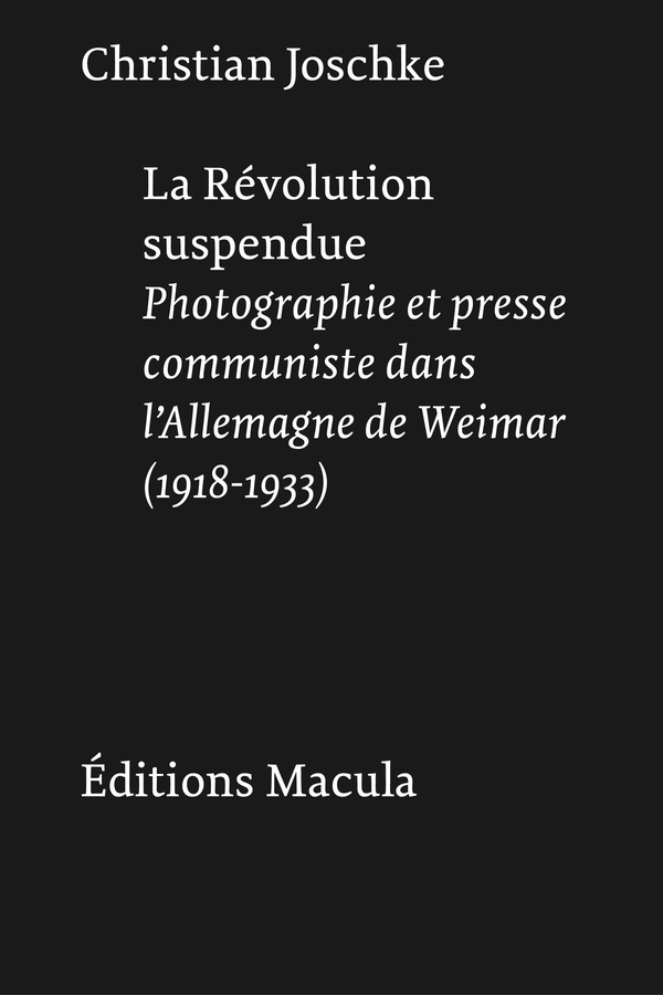 LA REVOLUTION SUSPENDUE - PHOTOGRAPHIE ET PRESSE COMMUNISTE DANS L'ALLEMAGNE DE WEIMAR