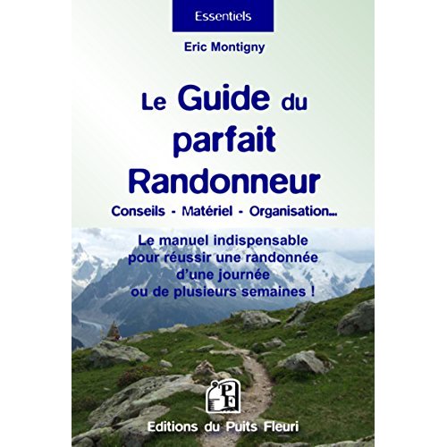 LE GUIDE DU PARFAIT RANDONNEUR - CONSEILS, MATERIEL, ORGANISATION... LE MANUEL INDISPENSABLE POUR RE