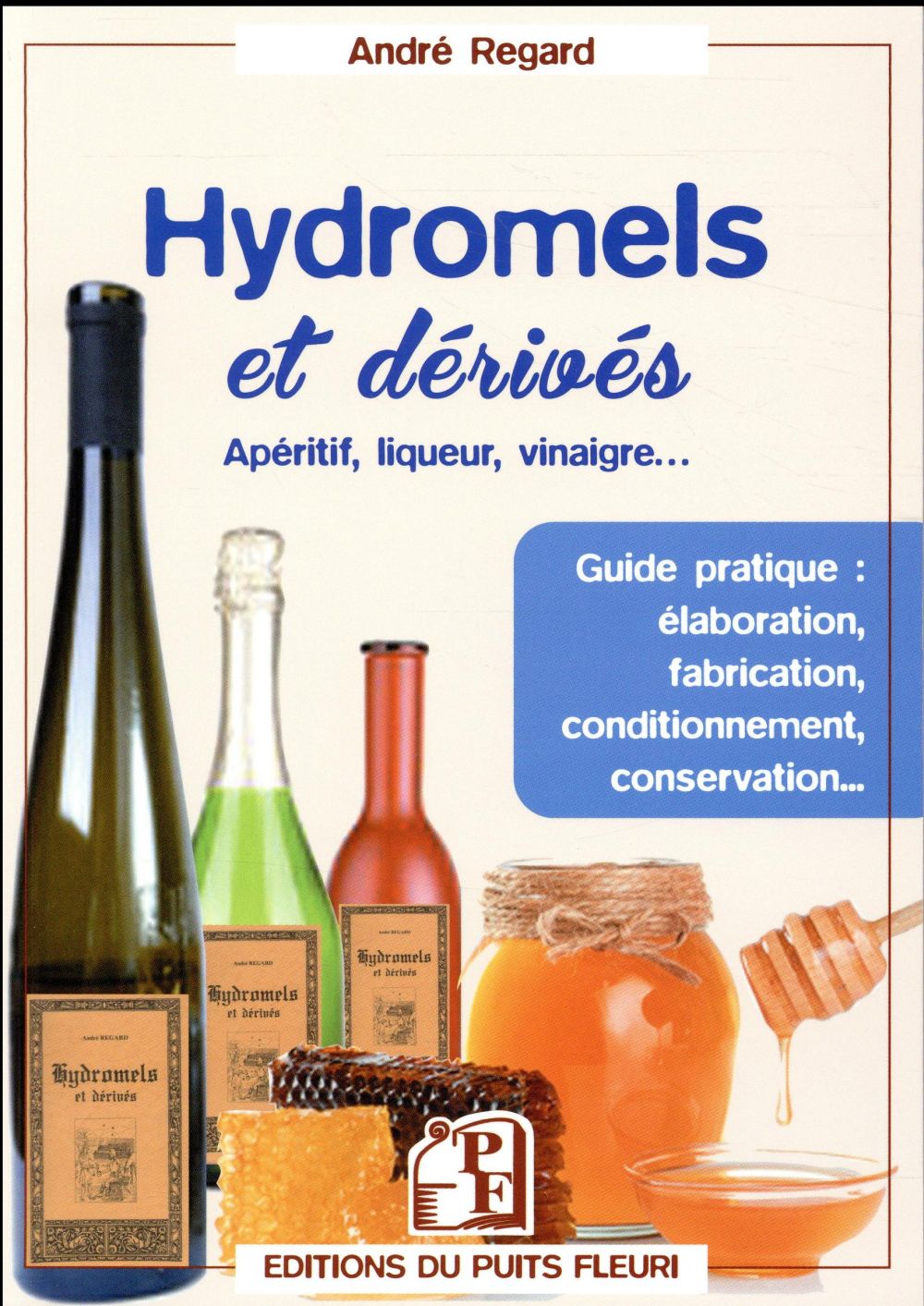 HYDROMEL ET DERIVES - APERITIF, LIQUEUR, VINAIGRE... GUIDE PRATIQUE : ELABORATION, FABRICATION, COND