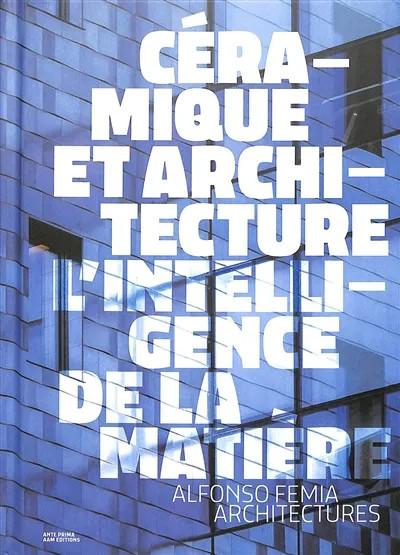 CERAMIQUE ET ARCHITECTURE, LINTELLIGENCE DE LA MATIERE - ATELIER(S) ALFONSO FEMIA - EDITION BILINGUE